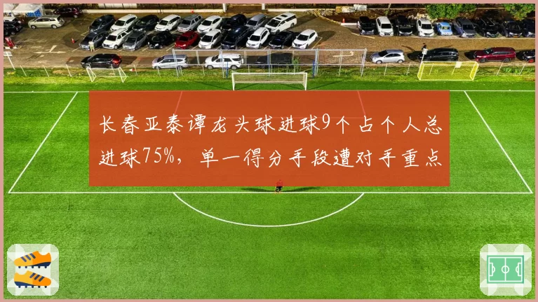 长春亚泰谭龙头球进球9个占个人总进球75%,单一得分手段遭对手重点布防