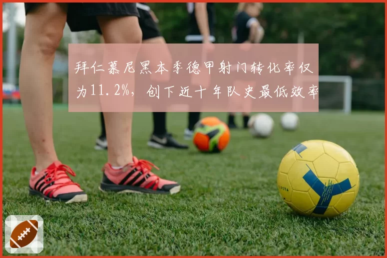 拜仁慕尼黑本季德甲射门转化率仅为11.2%，创下近十年队史最低效率值