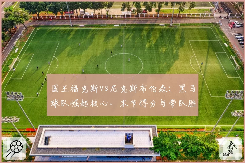 国王福克斯vs尼克斯布伦森：黑马球队崛起核心，末节得分与带队胜率全面PK
