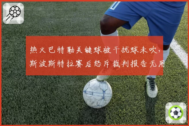 热火巴特勒关键球被干扰球未吹,斯波斯特拉赛后怒斥裁判报告无用