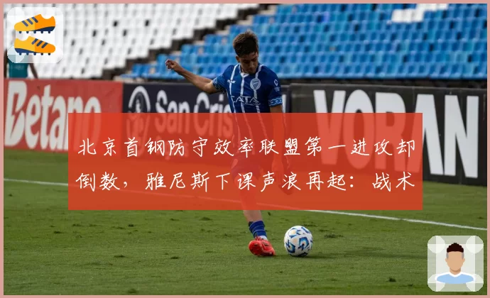北京首钢防守效率联盟第一进攻却倒数，雅尼斯下课声浪再起：战术畸形毁掉争冠