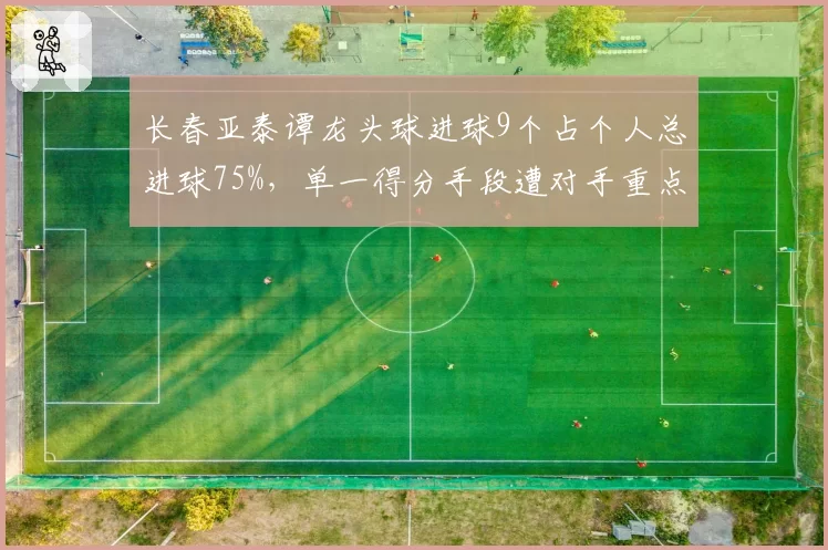 长春亚泰谭龙头球进球9个占个人总进球75%，单一得分手段遭对手重点布防