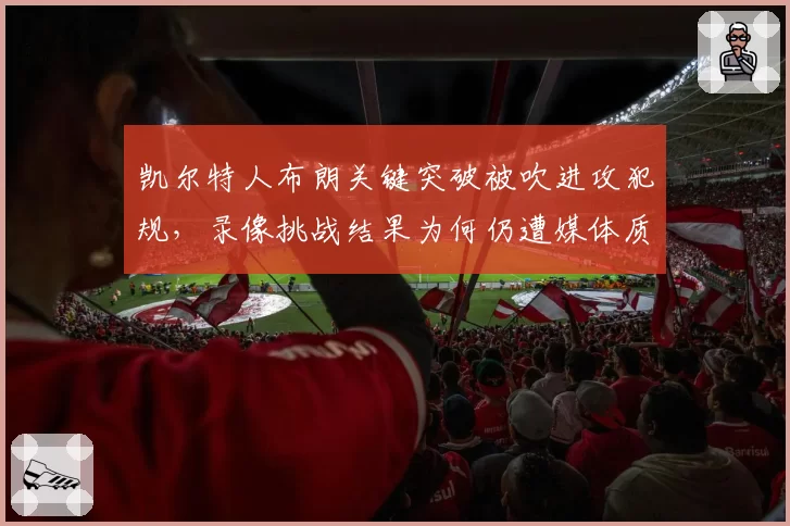 凯尔特人布朗关键突破被吹进攻犯规，录像挑战结果为何仍遭媒体质疑？