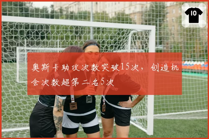 奥斯卡助攻次数突破15次，创造机会次数超第二名5次