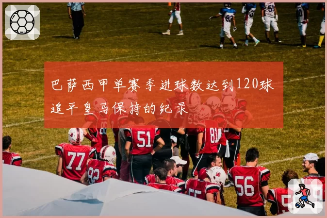 巴萨西甲单赛季进球数达到120球 追平皇马保持的纪录