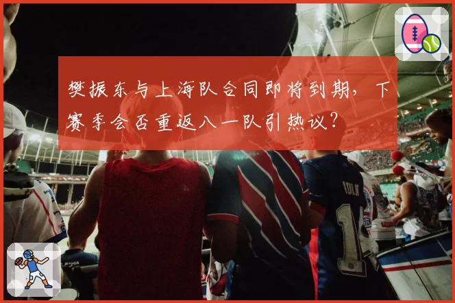樊振东与上海队合同即将到期,下赛季会否重返八一队引热议?