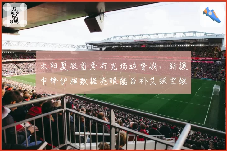 太阳夏联首秀布克场边督战，新援中锋护框数据亮眼能否补艾顿空缺？