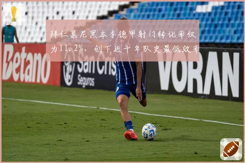 拜仁慕尼黑本季德甲射门转化率仅为11.2%，创下近十年队史最低效率值