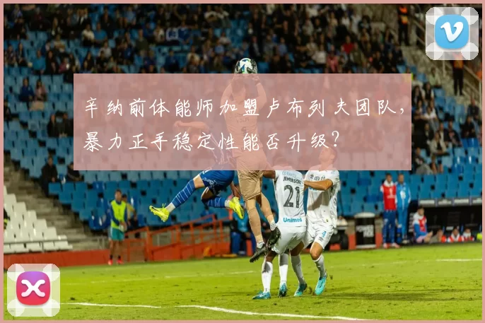 辛纳前体能师加盟卢布列夫团队，暴力正手稳定性能否升级？