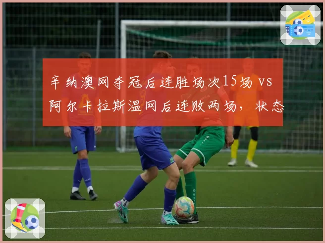 辛纳澳网夺冠后连胜场次15场 vs 阿尔卡拉斯温网后连败两场，状态持续性鲜明