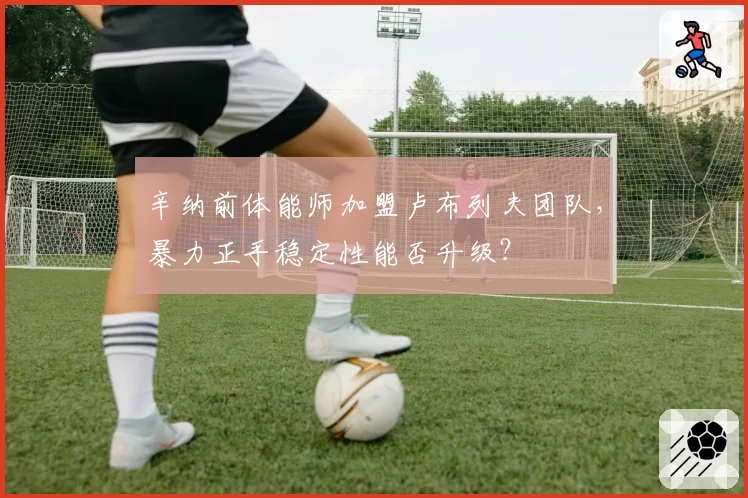 辛纳前体能师加盟卢布列夫团队，暴力正手稳定性能否升级？