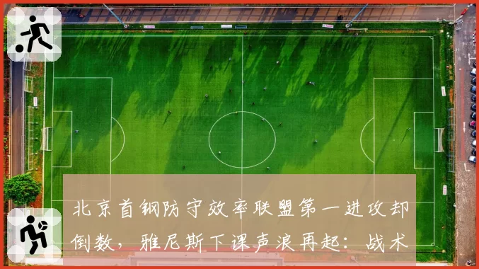 北京首钢防守效率联盟第一进攻却倒数,雅尼斯下课声浪再起:战术畸形毁掉争冠